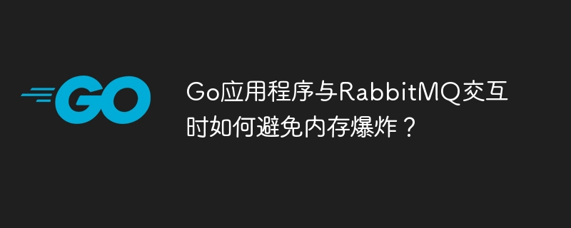 go应用程序与rabbitmq交互时如何避免内存爆炸？