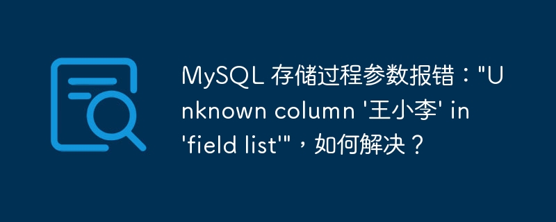 MySQL 存儲過程參數報錯："Unknown column ‘王小李’ in ‘field list’"，如何解決？ - 小浪云數據