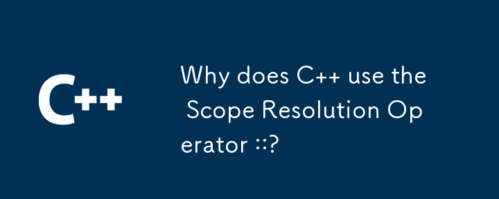 C がスコープ解決演算子 :: を使用するのはなぜですか?