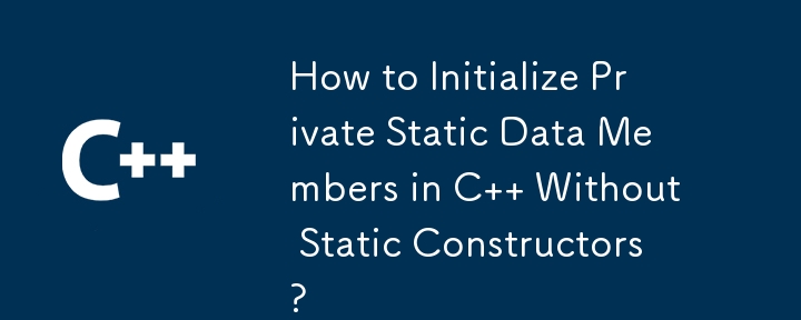 静的コンストラクターを使用せずに C でプライベート静的データ メンバーを初期化する方法