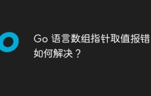 Go 语言数组指针取值报错，如何解决？