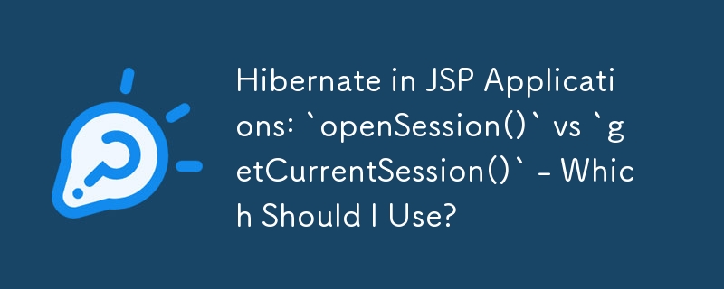 JSP 애플리케이션의 최대 절전 모드: `openSession()` 대 `getCurrentSession()` - 어느 것을 사용해야 합니까?