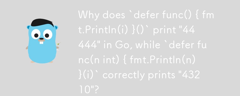 Warum gibt „defer func() { fmt.Println(i) }()“ „44444“ in Go aus, während „defer func(n int) { fmt.Println(n) }(i)“ korrekt „43210“ ausgibt? ?