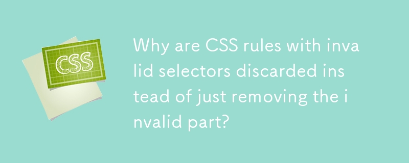 Why are CSS rules with invalid selectors discarded instead of just removing the invalid part?