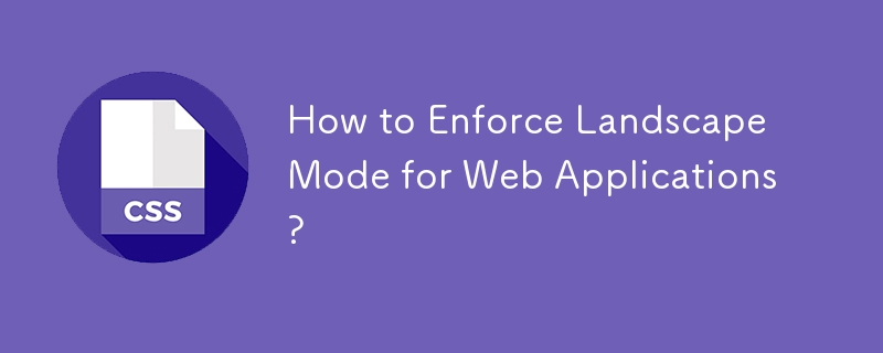 How to Enforce Landscape Mode for Web Applications?