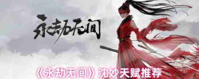《永劫无间》沈妙天赋推荐