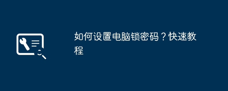 如何设置电脑锁密码？快速教程