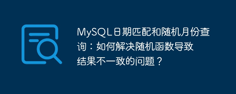 MySQL日期匹配和随机月份查询：如何解决随机函数导致结果不一致的问题？