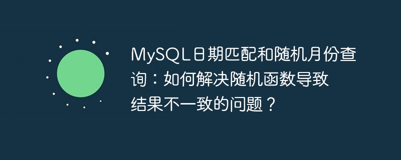 MySQL日期匹配和隨機月份查詢：如何解決隨機函數導致結果不一致的問題？ - 小浪云數據