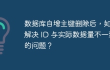 數(shù)據(jù)庫自增主鍵刪除后，如何解決 ID 與實際數(shù)據(jù)量不一致的問題？