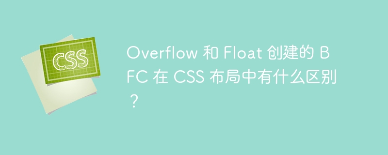 overflow 和 float 创建的 bfc 在 css 布局中有什么区别?