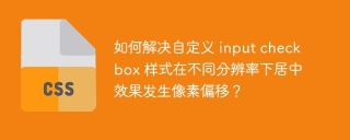 如何解决自定义 input checkbox 样式在不同分辨率下居中效果发生像素偏移？