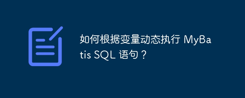 如何根据变量动态执行 MyBatis SQL 语句？-小浪学习网