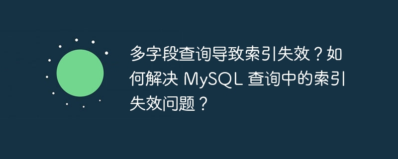多字段查询导致索引失效？如何解决 MySQL 查询中的索引失效问题？-小浪学习网