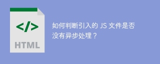 如何判断引入的 JS 文件是否没有异步处理？