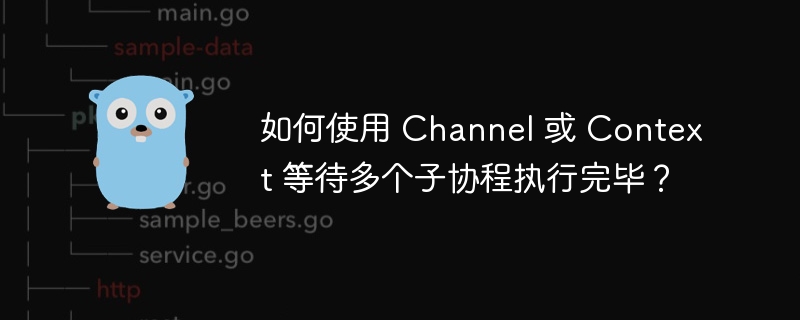 如何使用 channel 或 context 等待多个子协程执行完毕？