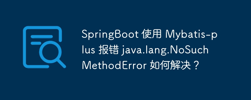 springboot 使用 mybatis-plus 报错 java.lang.nosuchmethoderror 如何解决？