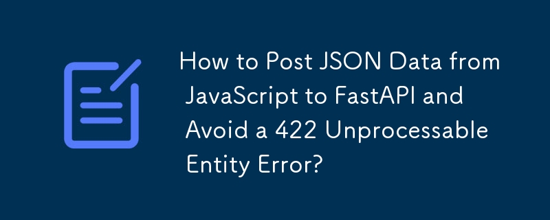 JavaScript에서 FastAPI로 JSON 데이터를 게시하고 422 처리할 수 없는 엔터티 오류를 방지하는 방법은 무엇입니까?