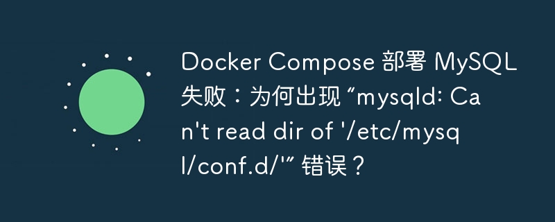 Docker Compose 部署 MySQL 失敗：為何出現(xiàn) “mysqld: Can't read dir of '/etc/mysql/conf.d/'” 錯誤？