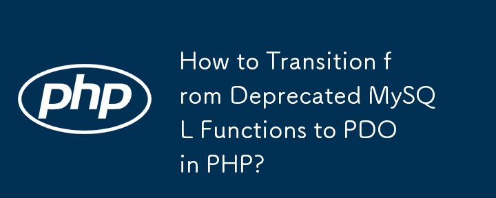 如何从已弃用的 MySQL 函数过渡到 PHP 中的 PDO？