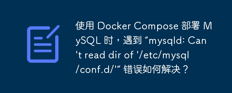 使用 Docker Compose 部署 MySQL 時，遇到 “mysqld: Can't read dir of '/etc/mysql/conf.d/'” 錯誤如何解決？