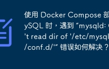 使用 Docker Compose 部署 MySQL 时，遇到 “mysqld: Can't read dir of '/etc/mysql/conf.d/'” 错误如何解决？