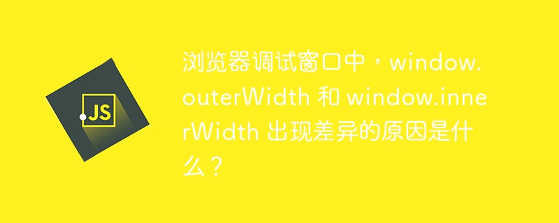 浏览器调试窗口中,window.outerwidth 和 window.innerwidth 出现差异的原因是什么?