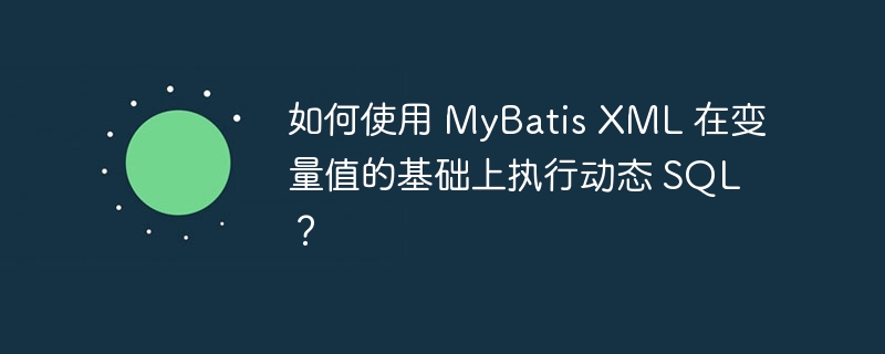 如何使用 MyBatis XML 在變量值的基礎上執行動態 SQL？