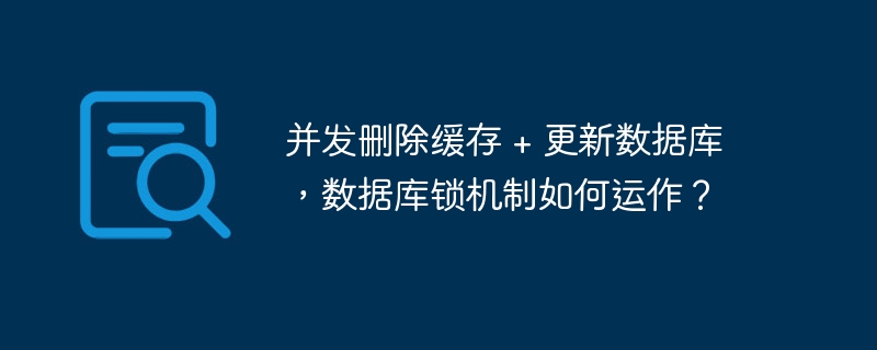 并發刪除緩存 + 更新數據庫，數據庫鎖機制如何運作？ - 小浪云數據