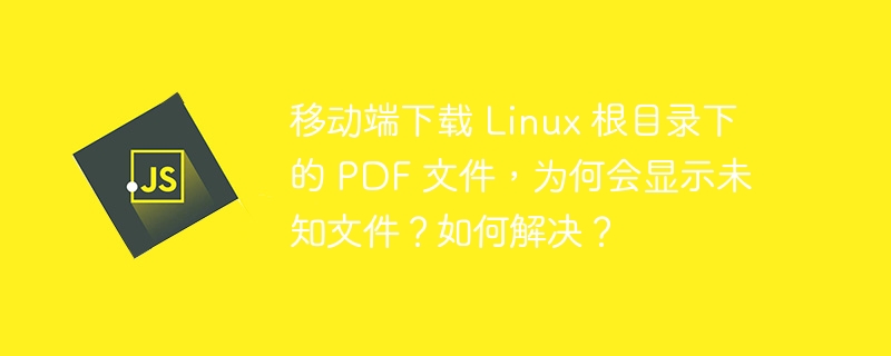移动端下载 linux 根目录下的 pdf 文件,为何会显示未知文件?如何解决?