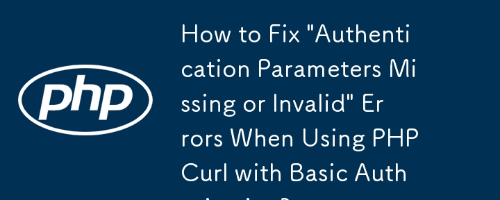 使用 PHP Curl 进行基本授权时如何修复“身份验证参数丢失或无效”错误？