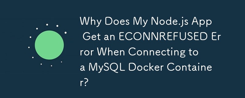 为什么我的 Node.js 应用程序在连接到 MySQL Docker 容器时出现 ECONNREFUSED 错误？