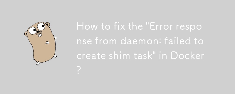 How to fix the 'Error response from daemon: failed to create shim task' in Docker?