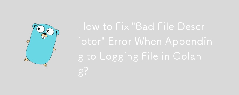 Golang でログ ファイルに追加するときに発生する「不正なファイル記述子」エラーを修正する方法