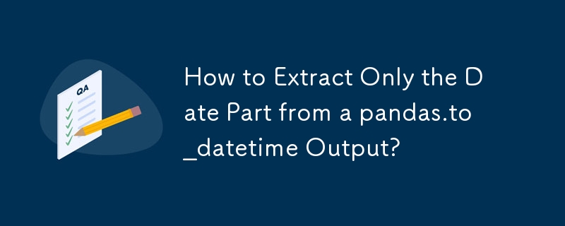 Bagaimana untuk Mengekstrak Bahagian Tarikh Sahaja daripada Output pandas.to_datetime?