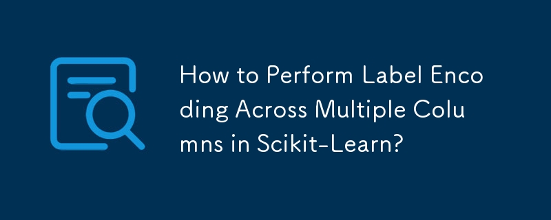 如何在 Scikit-Learn 中跨多列執行標籤編碼？