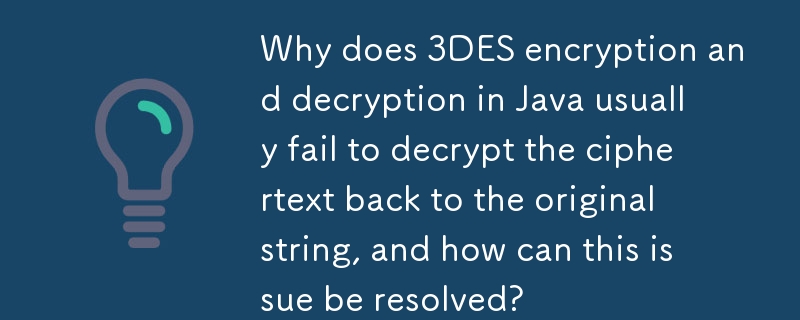 為什麼Java中的3DES加解密通常無法將密文解密回原始字串，如何解決這個問題？