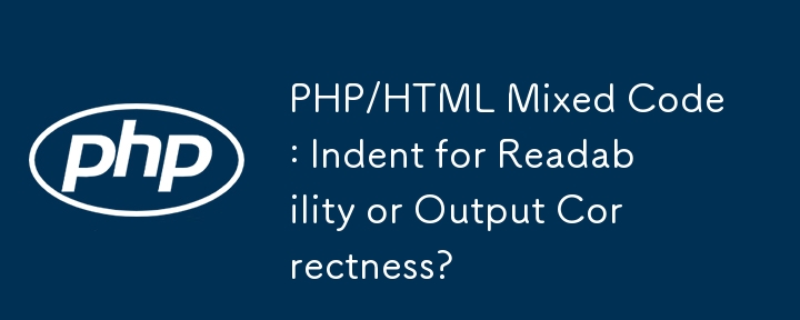 PHP/HTML 混合式程式碼：為了可讀性或輸出正確性而縮排？