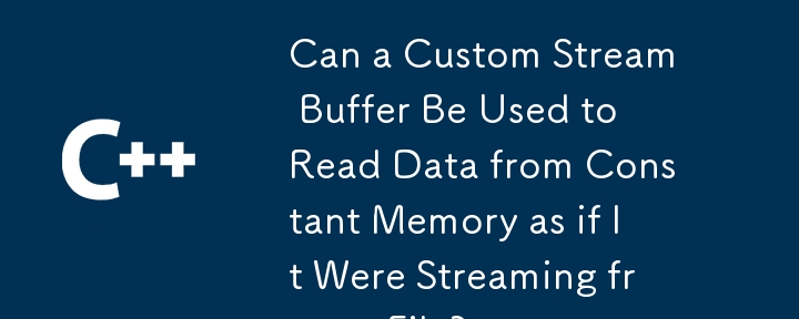 Can a Custom Stream Buffer Be Used to Read Data from Constant Memory as if It Were Streaming from a File?