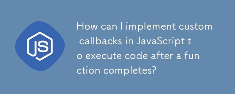 함수가 완료된 후 코드를 실행하기 위해 JavaScript에서 사용자 정의 콜백을 어떻게 구현합니까?