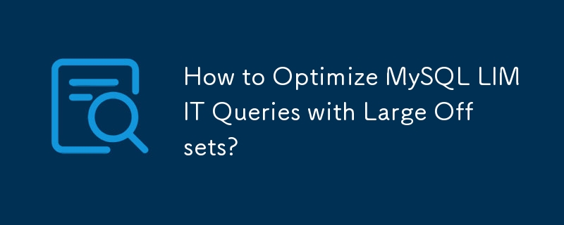 如何优化具有大偏移量的 MySQL LIMIT 查询？