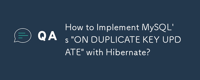 如何用Hibernate实现MySQL的“ON DUPLICATE KEY UPDATE”？