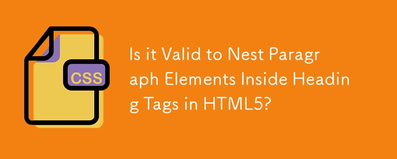 HTML5 の見出しタグ内に段落要素をネストすることは有効ですか?
