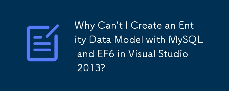 Why Can't I Create an Entity Data Model with MySQL and EF6 in Visual Studio 2013?