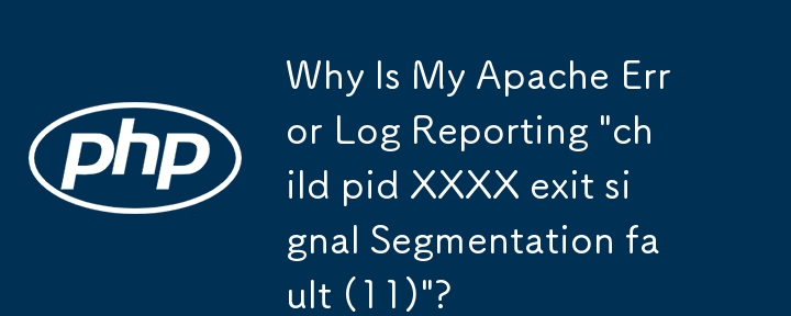 Pourquoi mon journal d'erreurs Apache signale-t-il « erreur de segmentation du signal de sortie pid enfant XXXX (11) » ?