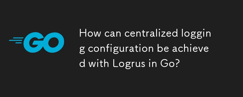 Comment réaliser une configuration de journalisation centralisée avec Logrus in Go ?