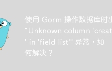 使用 Gorm 操作数据库时出现 “Unknown column 'created_at' in 'field list'" 异常，如何解决？