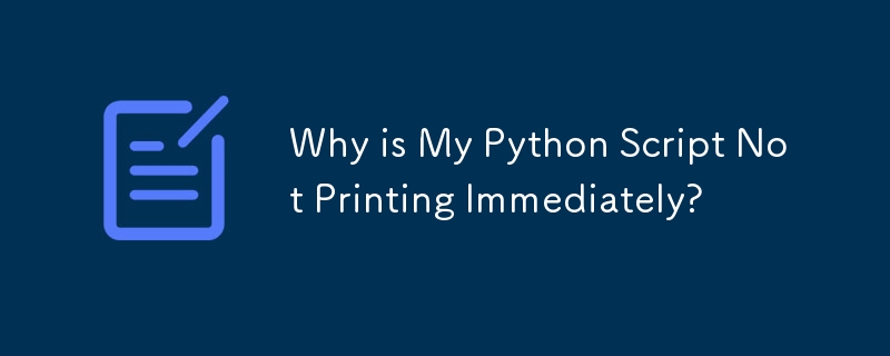 Why is My Python Script Not Printing Immediately?