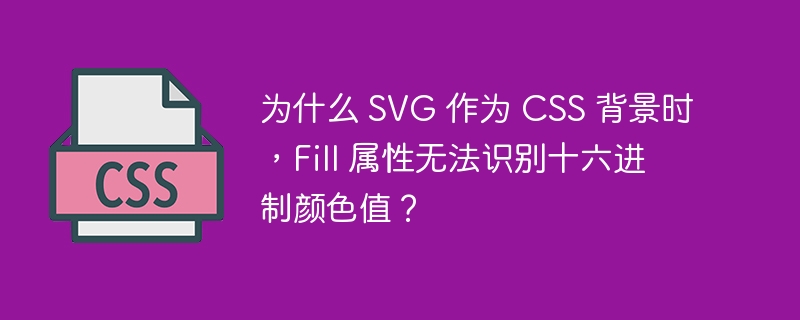 为什么 svg 作为 css 背景时，fill 属性无法识别十六进制颜色值？