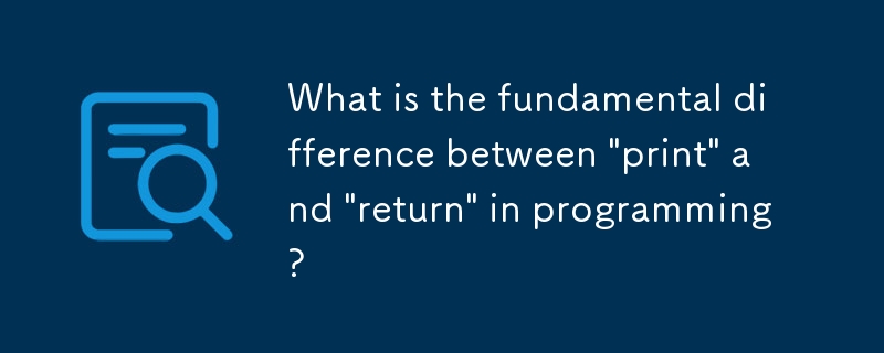 What is the fundamental difference between 'print' and 'return' in programming?